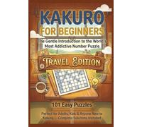 Kakuro for Beginners Travel Edition: The Gentle Introduction to the World's Most Addictive Number Puzzle - 101 Easy Puzzles, Perfect for Adults, Kids & Anyone New to Kakuro