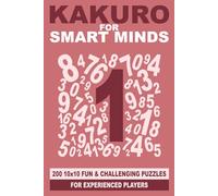Kakuro for Smart Minds: 200 10x10 fun and challenging puzzles for experienced players