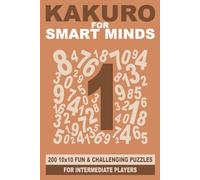 Kakuro for Smart Minds: 200 10x10 fun and challenging puzzles for intermediate players