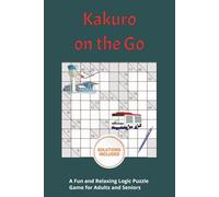Kakuro on the Go: Travel Puzzle Book for Adults: 90 Easy to Hard Kakuro Puzzles for Relaxing Brain Workouts Anywhere, 6x9 inches, 115 pages