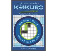 Kakuro Puzzle Book for Adults-Medium/Hard: Expert-Level Logic and Number Puzzles for Adults Who Want the Ultimate Mental Challenge