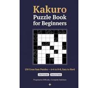 Kakuro Puzzle Book for Beginners: 250 Cross Sum Puzzles - 6×6 to 8×8, Easy to Hard, with Solutions