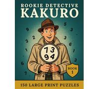 Kakuro - Rookie Detective Book 1: Crack the Case - 150 Large Print Puzzles You Can Solve Without Ever Guessing
