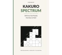 Kakuro Spectrum: 128 Cross-Sum Puzzles from Easy to Hard with Solving Tips and Full Solutions