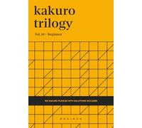 Kakuro Trilogy, Volume 01: 100 Beginner 6x6 Grids Kakuro Puzzle Book for Adults and Seniors, Easy Logic Brain Games, Portable 6 x 9 Inches with Solutions