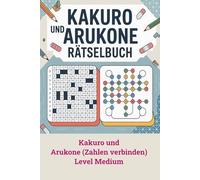 Kakuro und Arukone Rätselbuch: Level Medium inklusive Anleitungen
