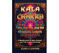 KALA CHAKRA Time, Karma, and the Forbidden Centers: A Masterwork of Rare, Erased, and Time Locked Knowledge