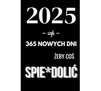 Kalendarz 2025: 365 nowych dni, żeby coś spierdolić