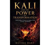 Kali and the Power of Transformation: Dark Goddess Wisdom for Shadow Work, Courage, and Rebirth