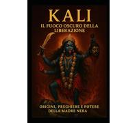 KALI - Il Fuoco Oscuro della Liberazione: Origini, Preghiere e Potere della Madre Nera