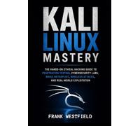 Kali Linux Mastery: The Hands-On Ethical Hacking Guide to Penetration Testing, Cybersecurity Labs, Nmap, Metasploit, Wireless Attacks, and Real-World Exploitation