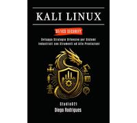 KALI LINUX OT/ICS SECURITY: Sviluppa Strategie Difensive per Sistemi Industriali con Strumenti ad Alte Prestazioni