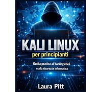 Kali Linux per principianti: Guida passo passo per principianti all'hacking etico e alla sicurezza informatica.