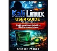 Kali Linux USER GUIDE for everyone: The Ultimate Hands-On Guide to Ethical Hacking and Defense