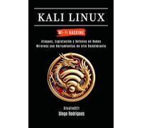 KALI LINUX WI-FI HACKING: Ataques, Explotación y Defensa en Redes Wireless con Herramientas de Alto Rendimiento