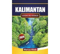 KALIMANTAN GUIDE DE VOYAGE 2026: Découvrez les principales attractions, les aventures dans la forêt tropicale, la culture indigène, la cuisine locale et des conseils de voyage pratiques à Bornéo