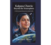 Kalpana Chawla: Beyond the Stratosphere: A Life That Turned Dreams into Celestial Reality