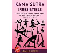 Kama Sutra Irresistible: Todo Lo Que Debes Saber Para La Aplicación Eficaz e Inmediata Hoy