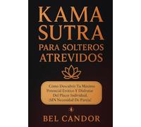 KAMA SUTRA PARA SOLTEROS ATREVIDOS: Cómo descubrir tu máximo potencial erótico y disfrutar del placer individual, ¡SIN necesidad de pareja!