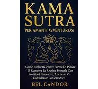 KAMA SUTRA PER AMANTI AVVENTUROSI: Come esplorare nuove forme di piacere e rompere la routine sessuale con posizioni innovative, anche se vi considerate conservatori!