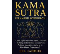 KAMA SUTRA PER AMANTI AVVENTUROSI: Come esplorare nuove forme di piacere e rompere la routine sessuale con posizioni innovative, anche se vi considerate conservatori!