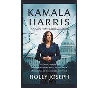 Kamala Harris 107 Days That Shook A Nation: The Untold Memoir of Fearless Decisions, Private Battles, and a Presidential Bid That Changed Everything