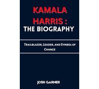 KAMALA HARRIS: THE BIOGRAPHY: Trailblazer, Leader, and Symbol of Change