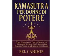 KAMASUTRA PER DONNE DI POTERE: Come dominare la propria sessualità e goderne appieno con 7 segreti del piacere, anche se si è sempre stati timidi!