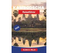 KAMBODSCHA Reiseführer 2026: Entdecken Sie antike Tempel, kulturelles Erbe, malerische Landschaften, lokale Küche und praktische Tipps für Ihre Südostasien-Reise