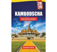 KAMBODSCHA REISEFÜHRER 2026: Entdecken Sie die besten Attraktionen, versteckten Schätze, die lokale Küche, Reiserouten und Reisetipps für die Erkundung des kulturellen Juwels Südostasiens