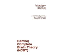 Kamboj Complete Brain Theory (KCBT): A Geometric, Dynamical, and Field-Theoretic Framework for Mind
