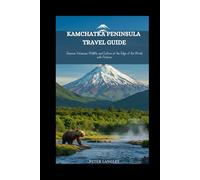 KAMCHATKA PENINSULA TRAVEL GUIDE: Discover Volcanoes, Wildlife, and Culture at the Edge of the World with Pictures