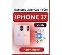 KAMERA-LEITFADEN FÜR IPHONE 17: Eine Schritt-für-Schritt-Anleitung zum Fotografieren und Videofilmen, um die Kamerafunktionen, Aufnahmemodi und Bearbeitung zu beherrschen