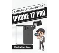 KAMERA-LEITFADEN FÜR IPHONE 17 PRO: Meistern Sie jede Aufnahme mit praktischen Techniken, kreativen Tipps und Expertenwissen für atemberaubende mobile Fotografie