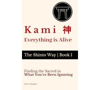 Kami 神 - Everything Is Alive: Finding the Sacred in What You've Been Ignoring