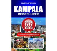 KAMPALA REISEFÜHRER 2025-2026: Top-Attraktionen, Urlaubstipps, Reiserouten und versteckte Schätze in Ugandas Hauptstadt