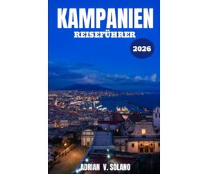 KAMPANIEN REISEFÜHRER 2026: Eine Insider-Reise durch Neapel, die Amalfiküste, Pompeji und Capri: Verborgene Ecken, authentische Aromen und praktische Reisetipps für 2026
