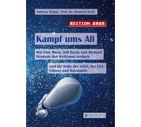 Kampf ums All: Wie Elon Musk, Jeff Bezos und Richard Branson den Weltraum erobern und die Rolle der NASA, der ESA, Chinas und Russlands (Edition 2025)