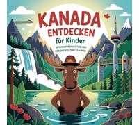 Kanada entdecken für Kinder - Sehenswürdigkeiten und Geschichte zum Staunen: Magische Geschichten über Wälder, Seen, Städte und Traditionen - liebevoll erzählt für Kinder von 4-7 Jahren