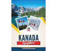 KANADA REISEFÜHRER 2026: Entdecken Sie versteckte Schätze, historische Sehenswürdigkeiten, Reisetipps und unvergessliche Urlaubserlebnisse