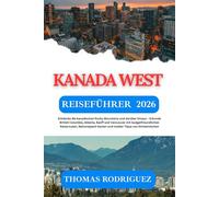 Kanada West Reiseführer 2026: Entdecke die kanadischen Rocky Mountains und darüber hinaus - Erkunde British Columbia, Alberta, Banff und Vancouver mit ... und Insider-Tipps von Einheimischen