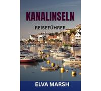 KANALINSELN REISEFÜHRER: Ein Insider-Reiseführer für Jersey, Guernsey, Sark und Herm - Geheimtipps, Reiserouten, regionale Küche, Strände, Geschichte und Spartipps