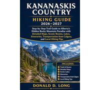 Kananaskis Country Hiking Guide 2026-2027: Step-by-Step Trail Guide to Alberta’s Hidden Rocky Mountain Paradise with Detailed Maps, Scenic Routes, ... Transportation from Calgary, and Local Tips