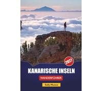 KANARISCHE INSELN WANDERFÜHRER 2027: Schritt-für-Schritt-Navigation, Höhenprofile und Genehmigungsplanung auf Teneriffa, Gran Canaria, Lanzarote und La Palma für Individualreisende im Winter