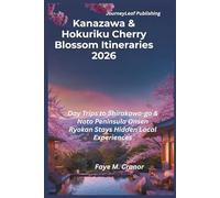 Kanazawa and Hokuriku Cherry Blossom Itineraries 2026: Cherry Blossom Itineraries, Day Trips to Shirakawa-go and Noto Peninsula, Onsen, Ryokan Stays and Hidden Local Experiences
