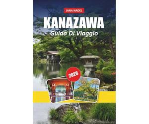 KANAZAWA GUIDA DI VIAGGIO 2026: Quartieri samurai, case da tè di geishe, giardini storici ed esperienze culturali giapponesi autentiche
