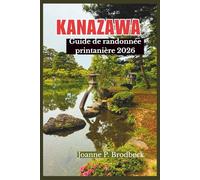 KANAZAWA Guide de randonnée printanière 2026: Guide pratique pour la randonnée, les jardins pittoresques, les séjours thermaux et les sentiers de ... aventure en plein air inoubliable à Kanazawa.