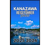 KANAZAWA JAPAN REISEFÜHRER 2025 2026: Ein praktischer Begleiter zu Teehäusern, Museen und Kunsthandwerk