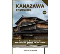 KANAZAWA REISEFÜHRER: Kanazawa Erkunden: Ein Leitfaden zu Japans verborgenem Schatz