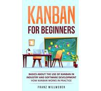 Kanban for Beginners: Basics about the Use of Kanban in Industry and Software Development - How Kanban Works in Practice